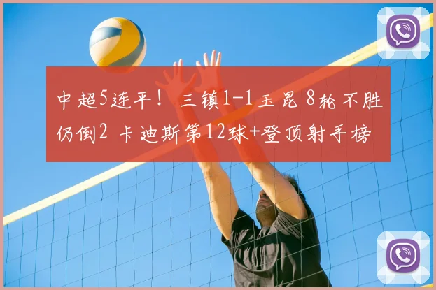 中超5连平！三镇1-1玉昆 8轮不胜仍倒2 卡迪斯第12球+登顶射手榜