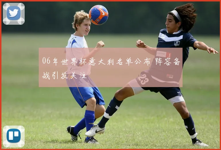 06年世界杯意大利名单公布 阵容备战引发关注