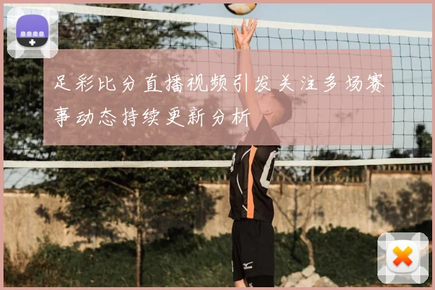 足彩比分直播视频引发关注多场赛事动态持续更新分析