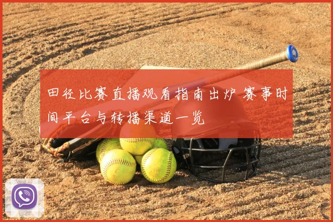 田径比赛直播观看指南出炉 赛事时间平台与转播渠道一览