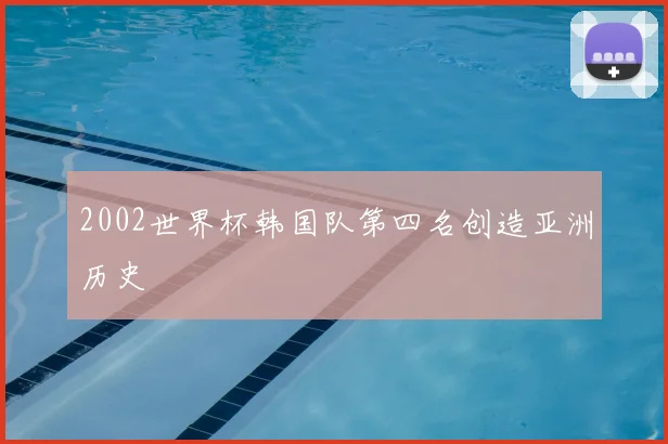2002世界杯韩国队第四名创造亚洲历史