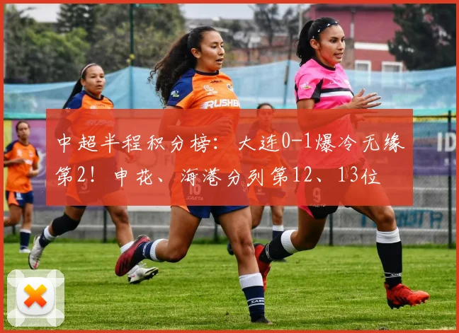 中超半程积分榜：大连0-1爆冷无缘第2！申花、海港分列第12、13位