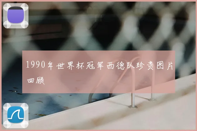1990年世界杯冠军西德队珍贵图片回顾