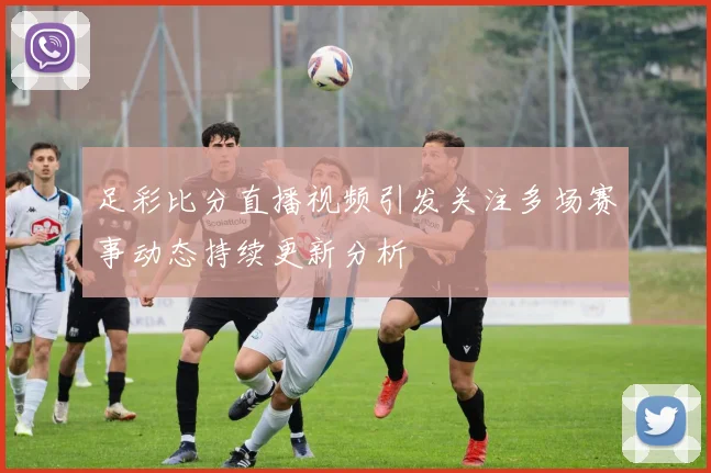 足彩比分直播视频引发关注多场赛事动态持续更新分析