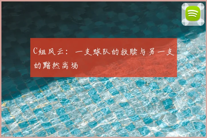 C组风云：一支球队的救赎与另一支的黯然离场