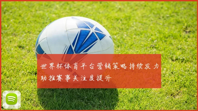 世界杯体育平台营销策略持续发力助推赛事关注度提升