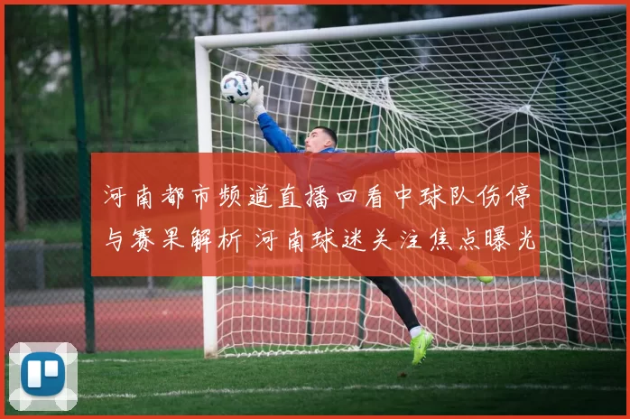 河南都市频道直播回看中球队伤停与赛果解析 河南球迷关注焦点曝光