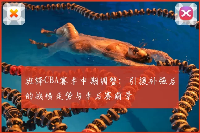 班铎CBA赛季中期调整:引援补强后的战绩走势与季后赛前景