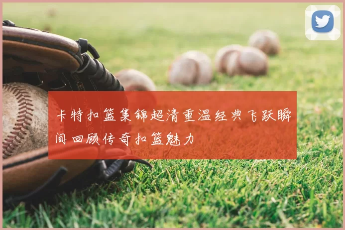 卡特扣篮集锦超清重温经典飞跃瞬间回顾传奇扣篮魅力
