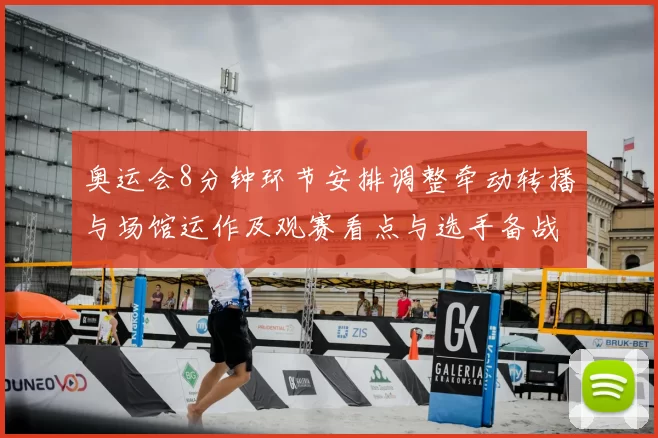 奥运会8分钟环节安排调整牵动转播与场馆运作及观赛看点与选手备战