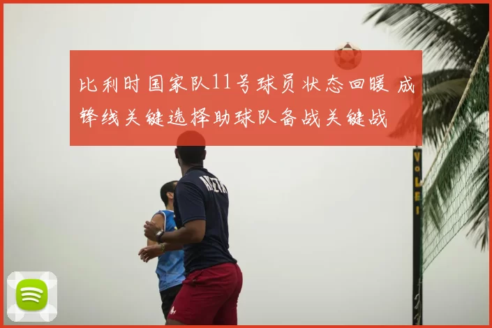 比利时国家队11号球员状态回暖 成锋线关键选择助球队备战关键战