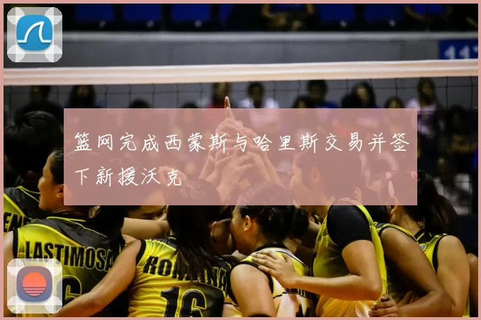 篮网完成西蒙斯与哈里斯交易并签下新援沃克