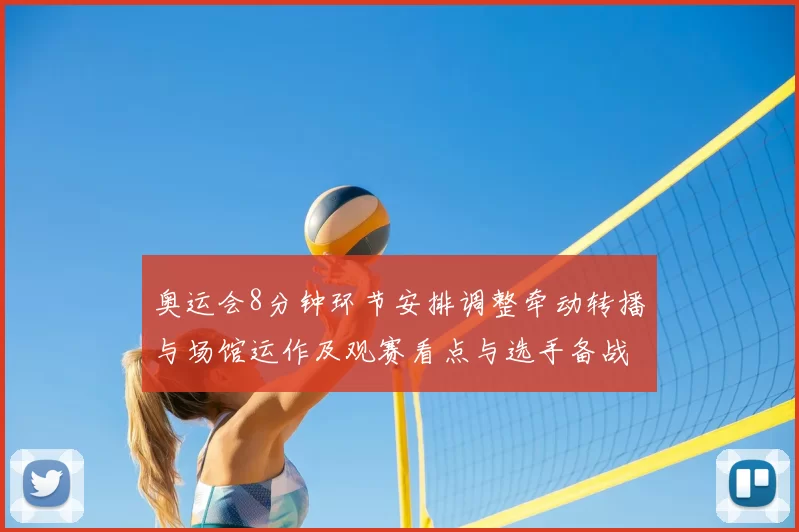 奥运会8分钟环节安排调整牵动转播与场馆运作及观赛看点与选手备战