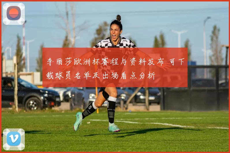 李丽莎欧洲杯赛程与资料发布 可下载球员名单及出场看点分析