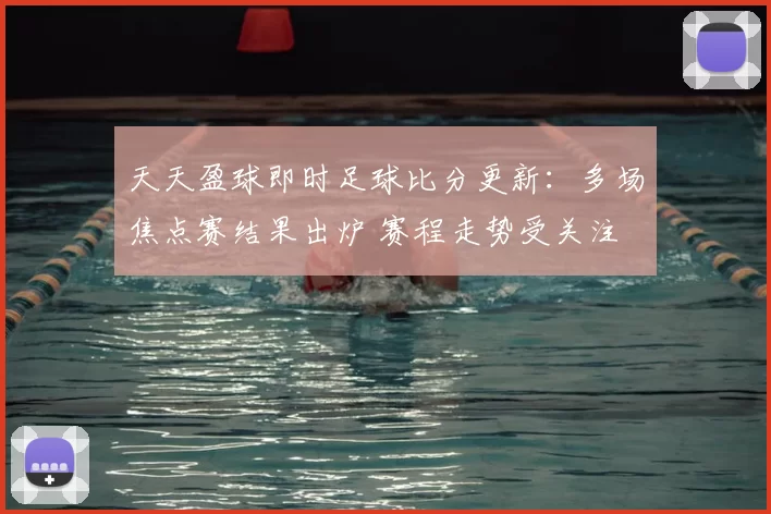 天天盈球即时足球比分更新：多场焦点赛结果出炉 赛程走势受关注