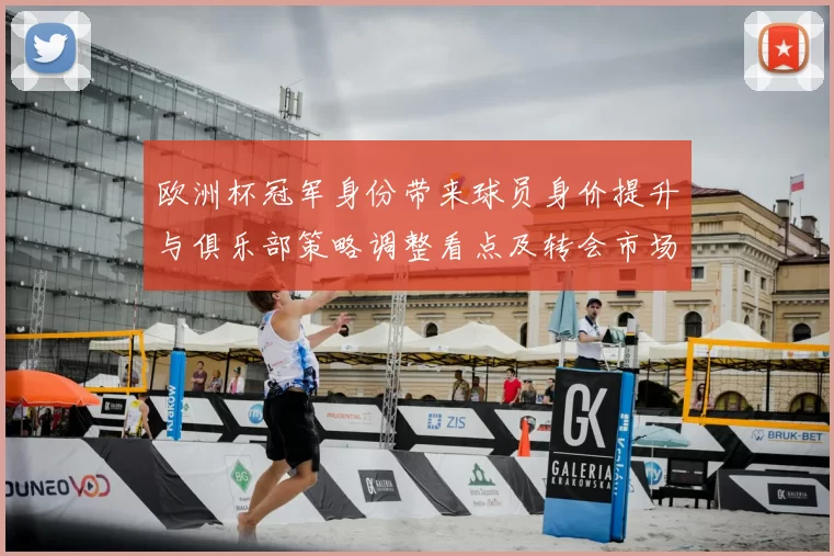 欧洲杯冠军身份带来球员身价提升与俱乐部策略调整看点及转会市场波动