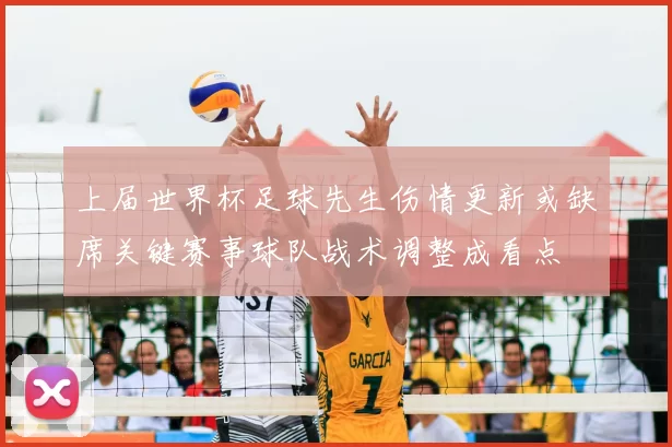 上届世界杯足球先生伤情更新或缺席关键赛事球队战术调整成看点