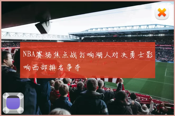 NBA赛场焦点战打响湖人对决勇士影响西部排名争夺