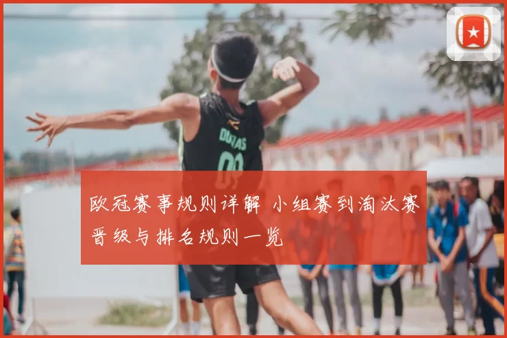 欧冠赛事规则详解 小组赛到淘汰赛晋级与排名规则一览