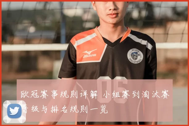 欧冠赛事规则详解 小组赛到淘汰赛晋级与排名规则一览