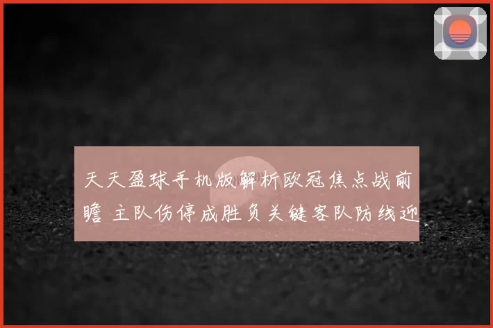 天天盈球手机版解析欧冠焦点战前瞻 主队伤停成胜负关键客队防线迎考验