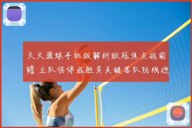 天天盈球手机版解析欧冠焦点战前瞻 主队伤停成胜负关键客队防线迎考验