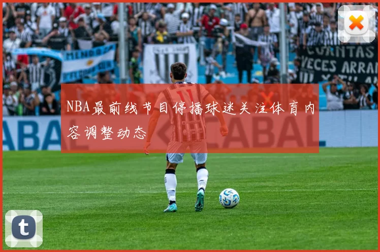 NBA最前线节目停播球迷关注体育内容调整动态