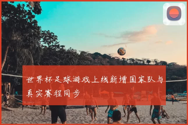 世界杯足球游戏上线新增国家队与真实赛程同步