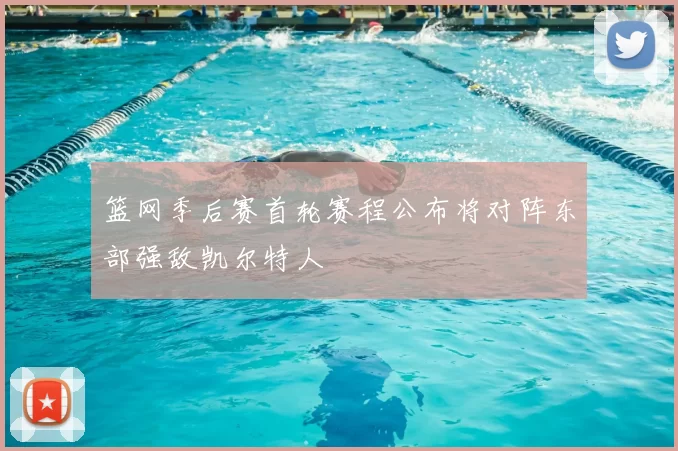 篮网季后赛首轮赛程公布将对阵东部强敌凯尔特人