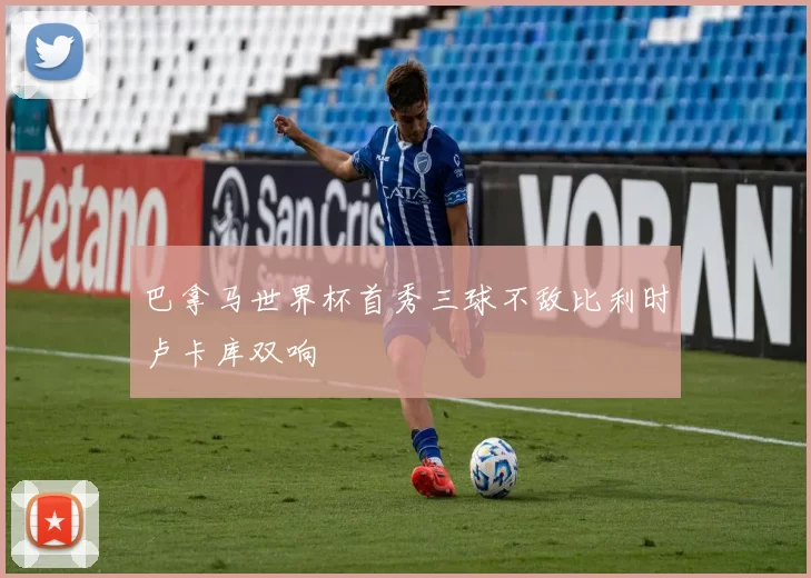 巴拿马世界杯首秀三球不敌比利时卢卡库双响